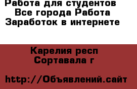 Работа для студентов  - Все города Работа » Заработок в интернете   . Карелия респ.,Сортавала г.